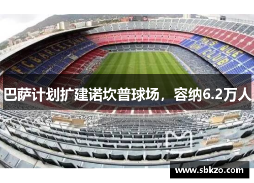 巴萨计划扩建诺坎普球场，容纳6.2万人