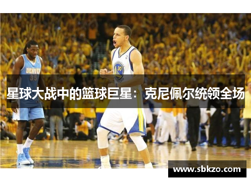 星球大战中的篮球巨星：克尼佩尔统领全场